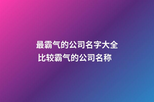 最霸气的公司名字大全 比较霸气的公司名称